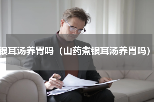 银耳汤养胃吗（山药煮银耳汤养胃吗）