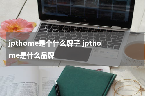 jpthome是个什么牌子 jpthome是什么品牌