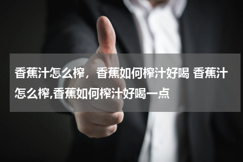 香蕉汁怎么榨，香蕉如何榨汁好喝 香蕉汁怎么榨,香蕉如何榨汁好喝一点