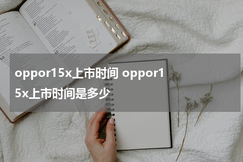 oppor15x上市时间 oppor15x上市时间是多少