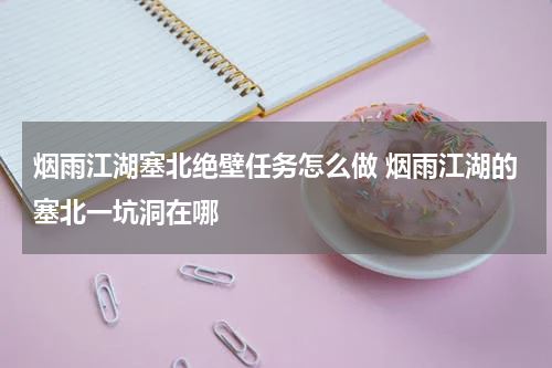 烟雨江湖塞北绝壁任务怎么做 烟雨江湖的塞北一坑洞在哪