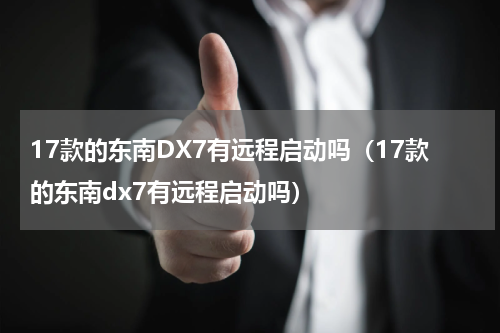 17款的东南DX7有远程启动吗（17款的东南dx7有远程启动吗）
