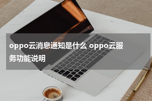 oppo云消息通知是什么 oppo云服务功能说明