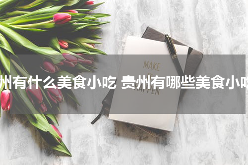 贵州有什么美食小吃 贵州有哪些美食小吃