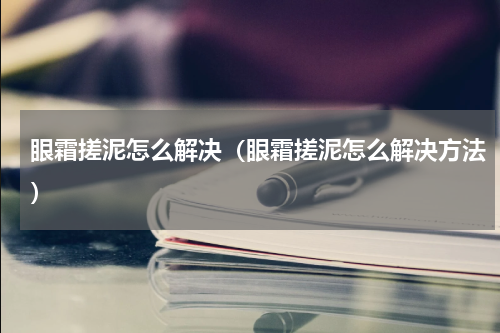 眼霜搓泥怎么解决（眼霜搓泥怎么解决方法）