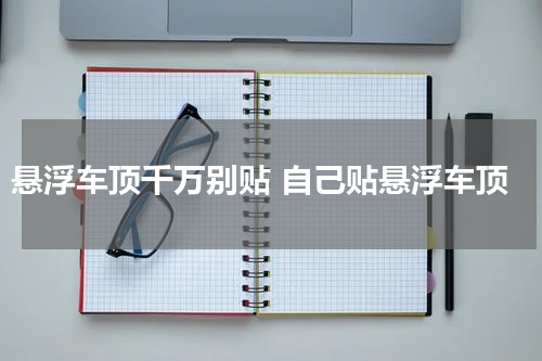 悬浮车顶千万别贴 自己贴悬浮车顶