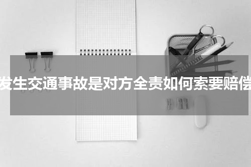 发生交通事故是对方全责如何索要赔偿