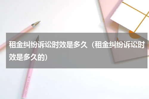 租金纠纷诉讼时效是多久（租金纠纷诉讼时效是多久的）