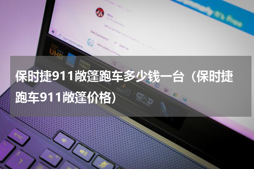 保时捷911敞篷跑车多少钱一台（保时捷跑车911敞篷价格）