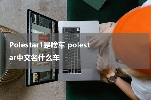 Polestar1是啥车 polestar中文名什么车