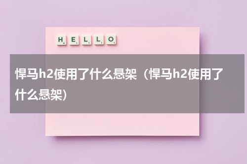 悍马h2使用了什么悬架（悍马h2使用了什么悬架）