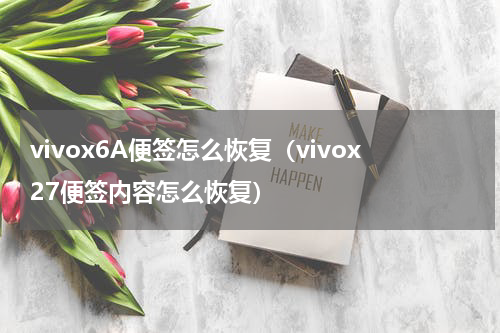 vivox6A便签怎么恢复（vivox27便签内容怎么恢复）