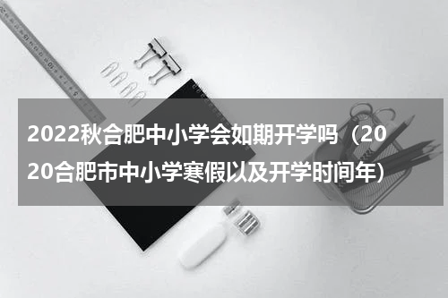 2022秋合肥中小学会如期开学吗（2020合肥市中小学寒假以及开学时间年）