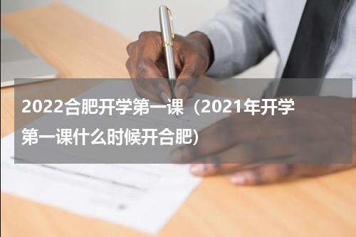 2022合肥开学第一课（2021年开学第一课什么时候开合肥）