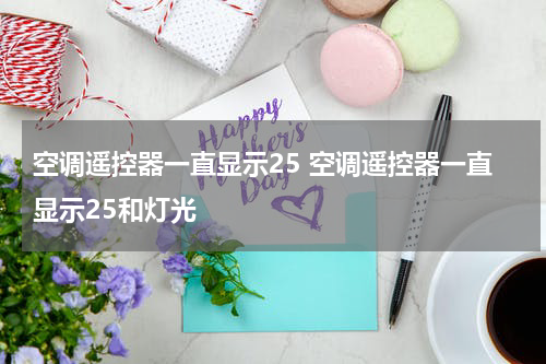 空调遥控器一直显示25 空调遥控器一直显示25和灯光