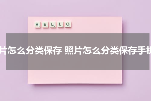 照片怎么分类保存 照片怎么分类保存手机