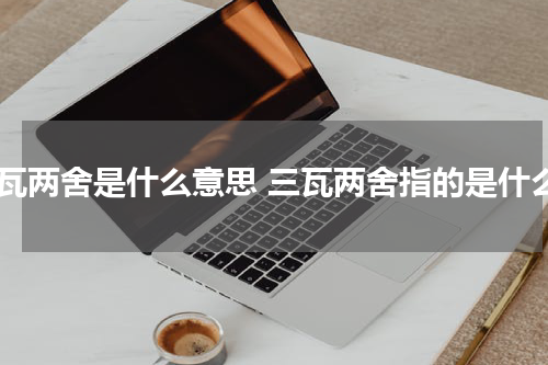 三瓦两舍是什么意思 三瓦两舍指的是什么