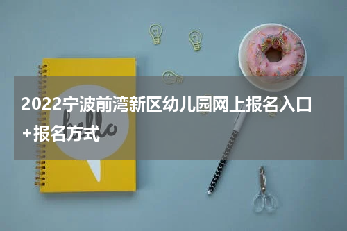 2022宁波前湾新区幼儿园网上报名入口+报名方式