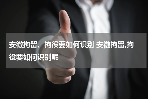 安徽拘留、拘役要如何识别 安徽拘留,拘役要如何识别呢