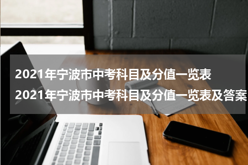 2021年宁波市中考科目及分值一览表 2021年宁波市中考科目及分值一览表及答案