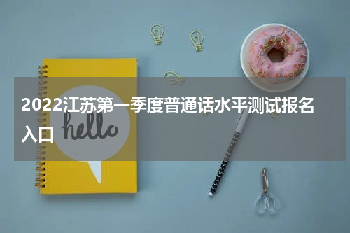 2022江苏第一季度普通话水平测试报名入口
