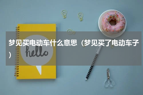 梦见买电动车什么意思（梦见买了电动车子）