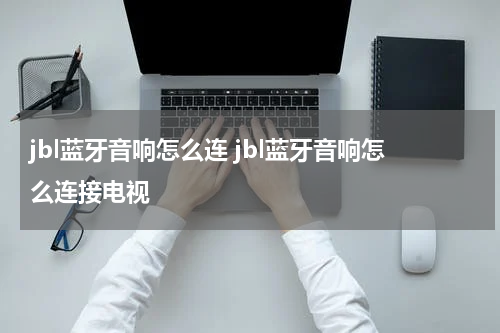 jbl蓝牙音响怎么连 jbl蓝牙音响怎么连接电视