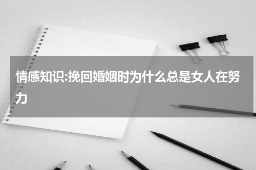 情感知识:挽回婚姻时为什么总是女人在努力