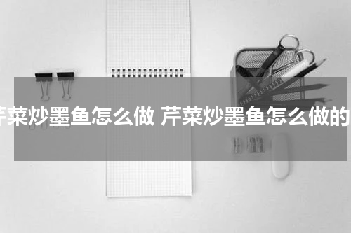 芹菜炒墨鱼怎么做 芹菜炒墨鱼怎么做的