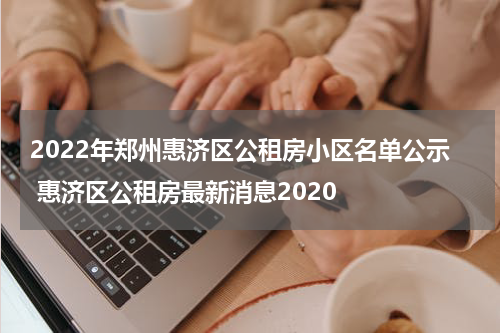 2022年郑州惠济区公租房小区名单公示 惠济区公租房最新消息2020