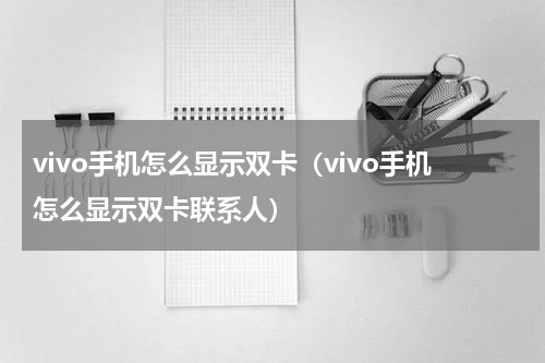 vivo手机怎么显示双卡（vivo手机怎么显示双卡联系人）