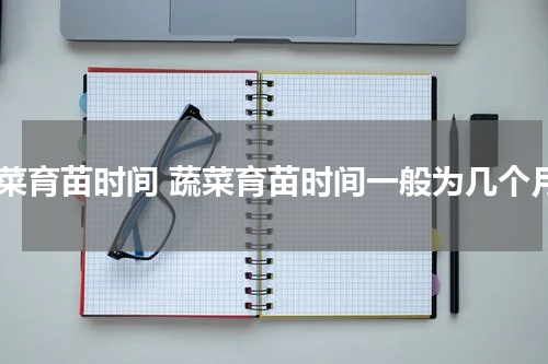 蔬菜育苗时间 蔬菜育苗时间一般为几个月