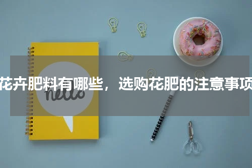 花卉肥料有哪些，选购花肥的注意事项