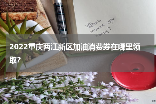 2022重庆两江新区加油消费券在哪里领取？