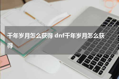 千年岁月怎么获得 dnf千年岁月怎么获得