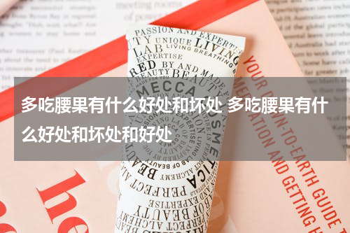 多吃腰果有什么好处和坏处 多吃腰果有什么好处和坏处和好处