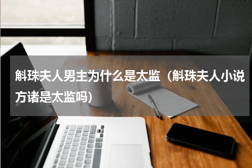 斛珠夫人男主为什么是太监（斛珠夫人小说方诸是太监吗）