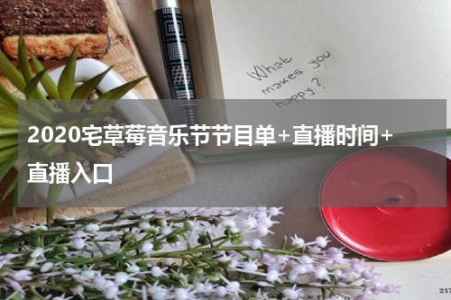 2020宅草莓音乐节节目单+直播时间+直播入口