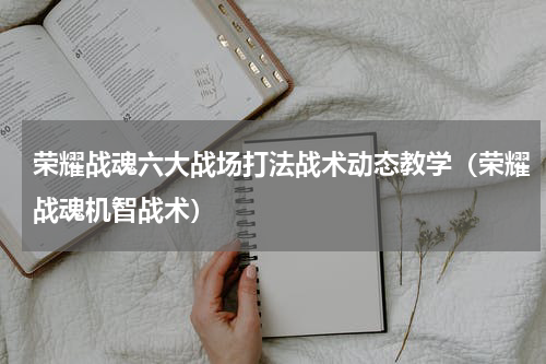 荣耀战魂六大战场打法战术动态教学（荣耀战魂机智战术）