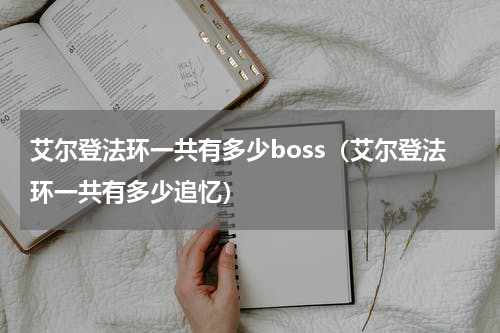 艾尔登法环一共有多少boss（艾尔登法环一共有多少追忆）