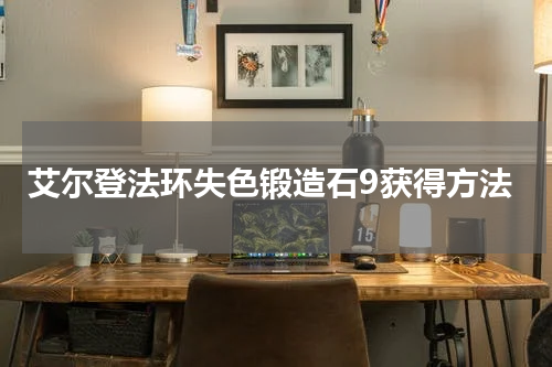 艾尔登法环失色锻造石9获得方法