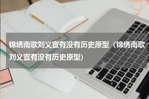锦绣南歌刘义宣有没有历史原型（锦绣南歌刘义宣有没有历史原型）