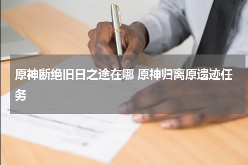 原神断绝旧日之途在哪 原神归离原遗迹任务