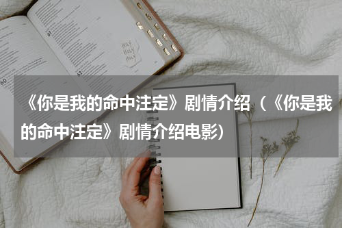 《你是我的命中注定》剧情介绍（《你是我的命中注定》剧情介绍电影）