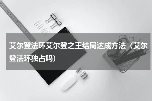 艾尔登法环艾尔登之王结局达成方法（艾尔登法环独占吗）