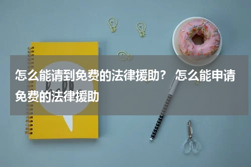 怎么能请到免费的法律援助？ 怎么能申请免费的法律援助