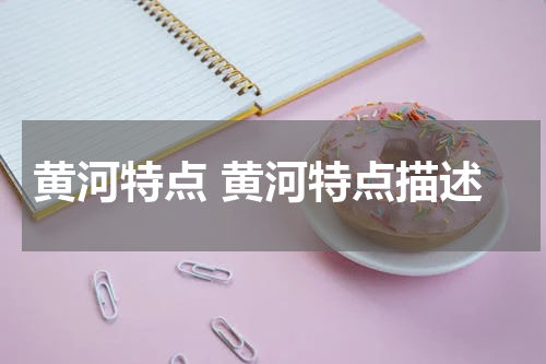 黄河特点 黄河特点描述