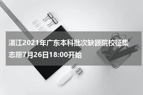 湛江2021年广东本科批次缺额院校征集志愿7月26日18:00开始