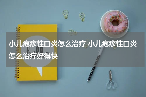 小儿疱疹性口炎怎么治疗 小儿疱疹性口炎怎么治疗好得快