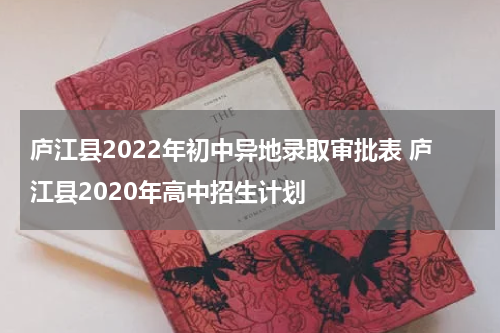 庐江县2022年初中异地录取审批表 庐江县2020年高中招生计划